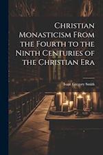 Christian Monasticism From the Fourth to the Ninth Centuries of the Christian Era 