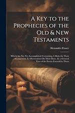 A Key to the Prophecies of the Old & New Testaments: Which Are Not Yet Accomplished: Containing, I. Rules for Their Arrangement. Ii. Observations On T