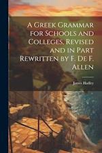 A Greek Grammar for Schools and Colleges, Revised and in Part Rewritten by F. De F. Allen 