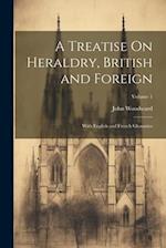 A Treatise On Heraldry, British and Foreign: With English and French Glossaries; Volume 1 