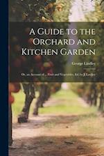 A Guide to the Orchard and Kitchen Garden; Or, an Account of ... Fruit and Vegetables, Ed. by J. Lindley 