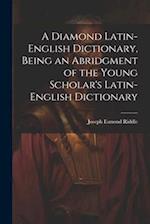 A Diamond Latin-English Dictionary, Being an Abridgment of the Young Scholar's Latin-English Dictionary 