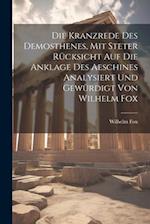 Die Kranzrede des Demosthenes, mit steter Rücksicht auf die Anklage des Aeschines analysiert und gewürdigt von Wilhelm Fox