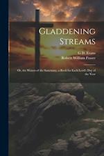 Gladdening Streams: Or, the Waters of the Sanctuary, a Book for Each Lord's Day of the Year 