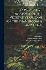 Comparative Anatomy of the Vegetative Organs of the Phanerogams and Ferns 