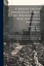 A Treatise On the Strength of Timber, Cast and Malleable Iron, and Other Materials: With Rules for Application In Architecture, the Construction of Su