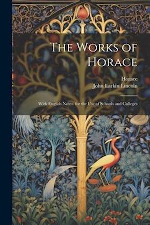 The Works of Horace: With English Notes. for the Use of Schools and Colleges