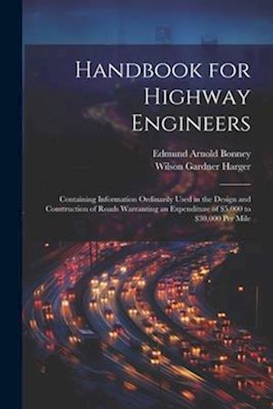 Handbook for Highway Engineers: Containing Information Ordinarily Used in the Design and Construction of Roads Warranting an Expenditure of $5,000 to