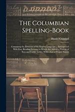 The Columbian Spelling-Book: Containing the Elements of the English Language ... Interspersed With Easy Reading Lessons; to Which Are Added, a Variety