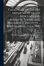 Catalogue of the Art Department of the New England Manufacturers' and Mechanics' Institute ... Boston, Mass., U.S.a., 1883 