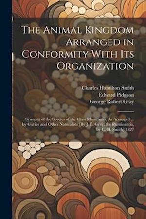 The Animal Kingdom Arranged in Conformity With Its Organization: Synopsis of the Species of the Class Mammalia, As Arranged ... by Cuvier and Other Na