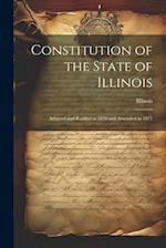 Constitution of the State of Illinois: Adopted and Ratified in 1870 and Amended in 1877 