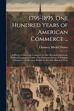 1795-1895. One Hundred Years of American Commerce ...: A History of American Commerce by One Hundred Americans, With a Chronological Table of the Impo