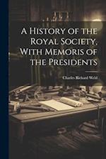 A History of the Royal Society, With Memoris of the Presidents 