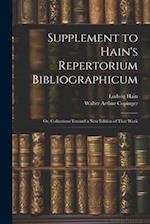Supplement to Hain's Repertorium Bibliographicum: Or, Collections Toward a New Edition of That Work 