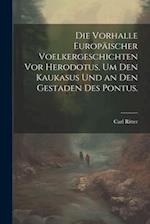 Die Vorhalle Europäischer Voelkergeschichten vor Herodotus, um den Kaukasus und an den Gestaden des Pontus.