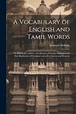 A Vocabulary of English and Tamil Words: To Which Are Added : A Collection of Familiar Dialogues the First Rudiments of Grammar and a Few Letters and 