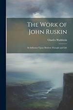 The Work of John Ruskin: Its Influence Upon Modern Thought and Life 