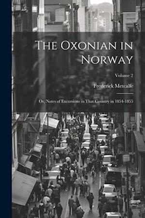 The Oxonian in Norway: Or, Notes of Excursions in That Country in 1854-1855; Volume 2