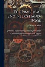 The Practical Engineer's Hand-Book: Comprising a Treatise On Modern Engines and Boilers, Marine, Locomotive, and Stationary, and Containing a Large Co