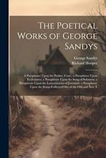 The Poetical Works of George Sandys: A Paraphrase Upon the Psalms (Cont.) a Paraphrase Upon Ecclesiastes. a Paraphrase Upon the Song of Solomon. a Par