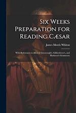 Six Weeks Preparation for Reading Cæsar: With References to Allen & Greenough's, Gildersleeve's, and Harkness's Grammars 