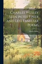 Charles Wesley Seen in His Finer and Less Familiar Poems 