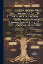 Catalogue Des Gentilshommes En 1789 Et Des Familles Anoblies Ou Titrées Depuis Le Primier Empire Jusqueà Nos Jours 1806-1866; Volume 2