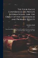 The Four Hague Conferences On Private International Law, the Object of the Conferences and Probable Results: Paper Read Before the Universal Congress 