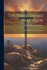 The Three Things That Abide: Faith; Hope; Love: I Cor. Xiii, 13 