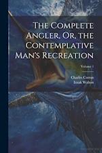 The Complete Angler, Or, the Contemplative Man's Recreation; Volume 1 
