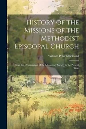 History of the Missions of the Methodist Episcopal Church: From the Organization of the Missionary Society to the Present Time