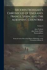 Sir John Froissart's Chronicles of England, France, Spain, and the Adjoining Countries: From the Latter Part of the Reign of Edward Ii. to the Coronat