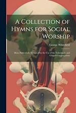 A Collection of Hymns for Social Worship: More Particularly Designed for the Use of the Tabernacle and Chapel Congregations 