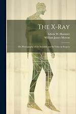 The X-Ray; Or, Photography of the Invisible and Its Value in Surgery 