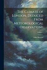 The Climate of London, Deduced From Meteorological Observations; Volume 1 