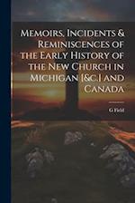 Memoirs, Incidents & Reminiscences of the Early History of the New Church in Michigan [&c.] and Canada 