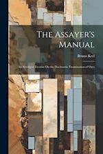 The Assayer's Manual: An Abridged Treatise On the Docimastic Examination of Ores 