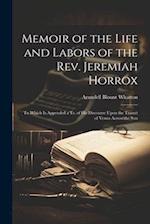 Memoir of the Life and Labors of the Rev. Jeremiah Horrox: To Which Is Appended a Tr. of His Discourse Upon the Transit of Venus Across the Sun 