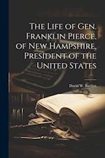 The Life of Gen. Franklin Pierce, of New Hampshire, President of the United States 