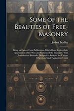 Some of the Beauties of Free-Masonry: Being an Extract From Publications Which Have Recieved the Approbation of the Wise and Virtuous of the Fraternit