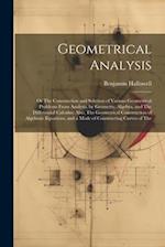 Geometrical Analysis: Or The Construction and Solution of Various Geometrical Problems From Analysis, by Geometry, Algebra, and The Differential Calcu