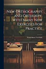 New Orthography and Orthoepy, With Many New Exercises for Practice 