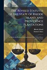 The Revised Statutes of the State of Rhode Island and Providence Plantations: To Which Are Prefixed, the Constitutions of the United States and of the