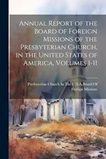 Annual Report of the Board of Foreign Missions of the Presbyterian Church, in the United States of America, Volumes 1-11 