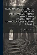 Religions De L'antiquité, Considérés Principalement Dans Leurs Formes Symboliques Et Mythologiques, Volume 2, part 2