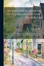 An Historical Memoir of the Colony of New Plymouth: From the Flight of the Pilgrims Into Holland in the Year 1608, to the Union of That Colony With Ma