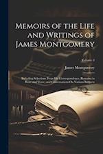 Memoirs of the Life and Writings of James Montgomery: Including Selections From His Correspondence, Remains in Prose and Verse, and Conversations On V
