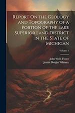 Report On the Geology and Topography of a Portion of the Lake Superior Land District in the State of Michigan; Volume 1 