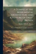 A Glimpse at the Monumental Architecture and Sculpture of Great Britain: From the Earliest Period to the Eighteenth Century 